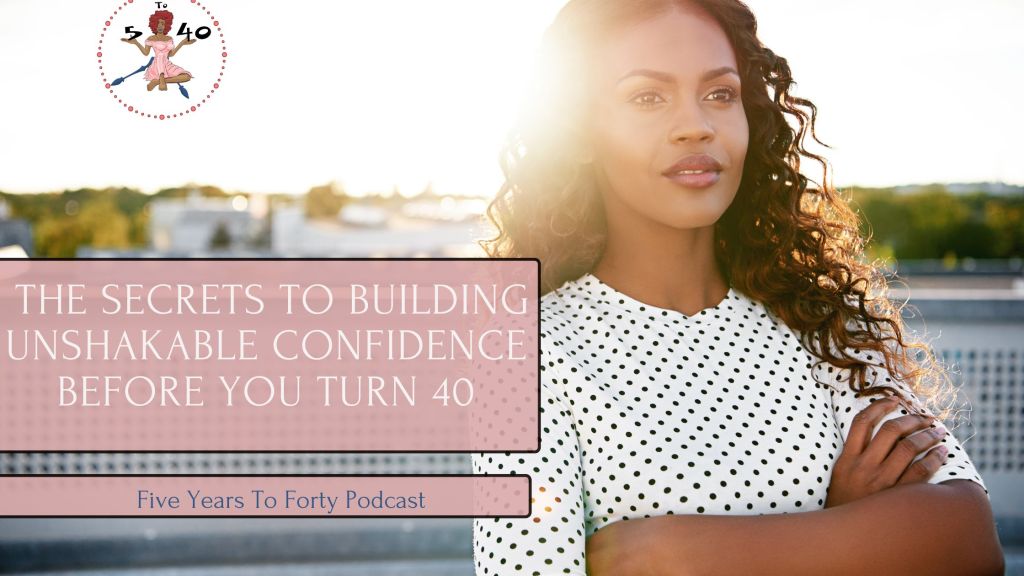  The Secrets to Building Unshakable Confidence Before You Turn&nbsp;40