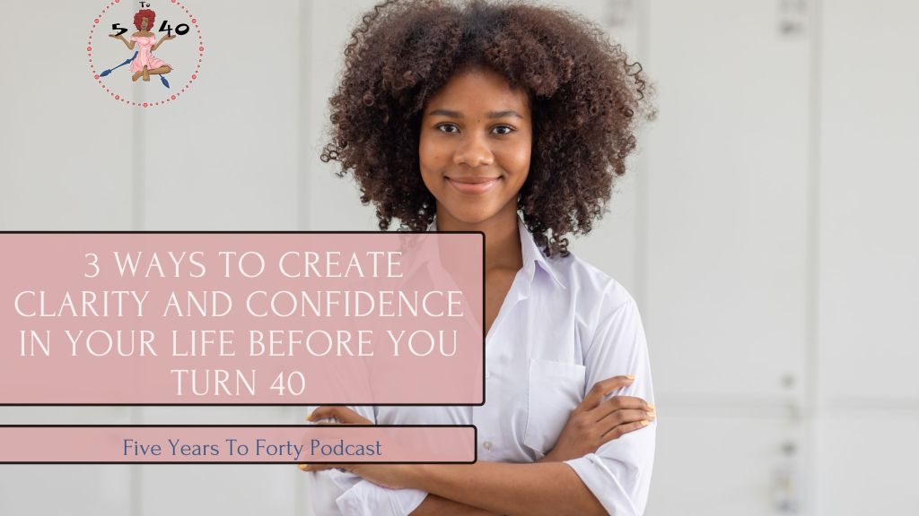 3 Ways to Create Clarity and Confidence in Your Life Before Turning age&nbsp;40