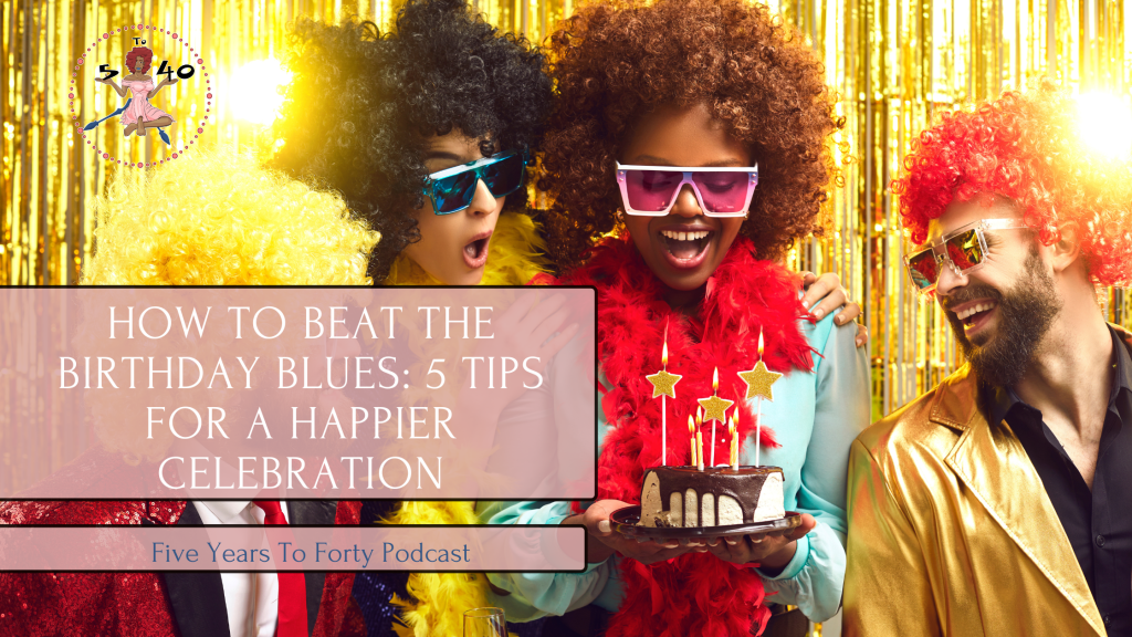 How to Beat the Birthday Blues: 5 Tips for a Happier&nbsp;Celebration