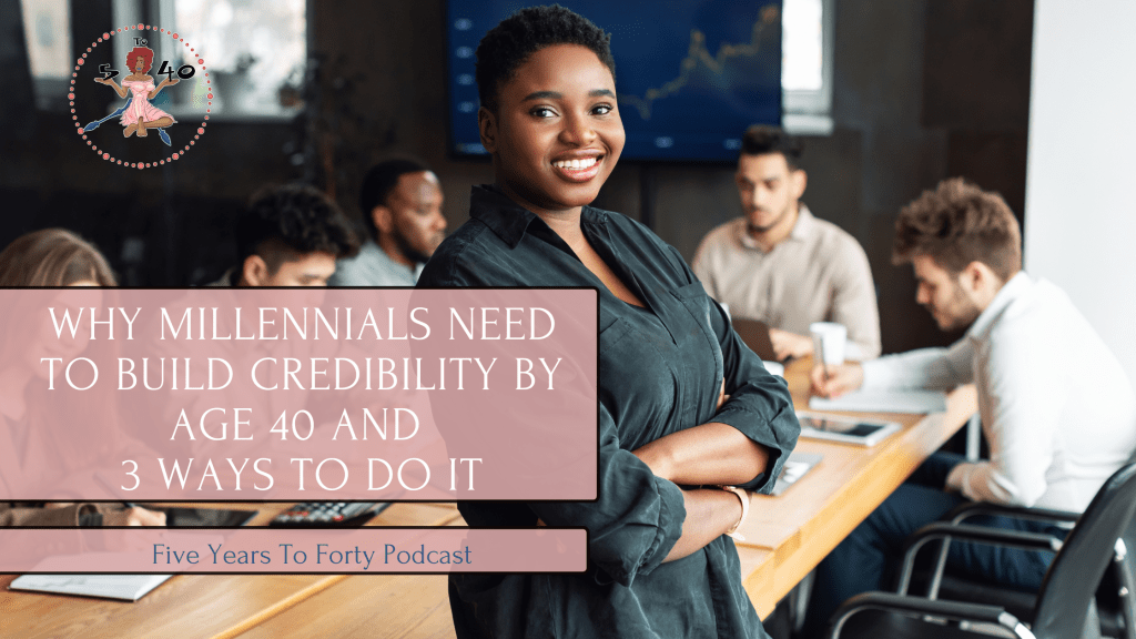 Why Millennials Need to Build Credibility by age 40 and How to Do&nbsp;It