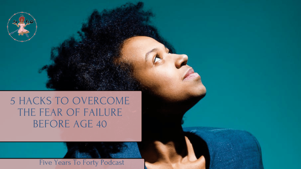 5 Hacks to Overcome the Fear of Failure By Age&nbsp;40