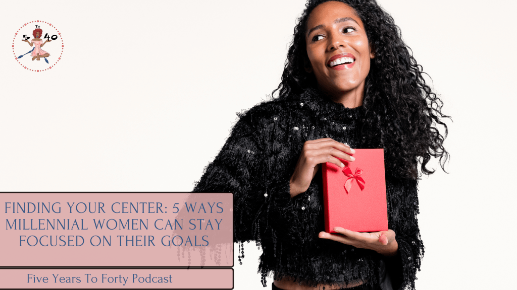 Finding Your Center: 5 Ways Millennial Women Can Stay Focused on Their&nbsp;Goals